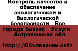 Контроль качества и обеспечение экологической и биологической безопасности - Все города Бизнес » Услуги   . Астраханская обл.